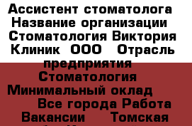 Ассистент стоматолога › Название организации ­ Стоматология Виктория Клиник, ООО › Отрасль предприятия ­ Стоматология › Минимальный оклад ­ 30 000 - Все города Работа » Вакансии   . Томская обл.,Кедровый г.